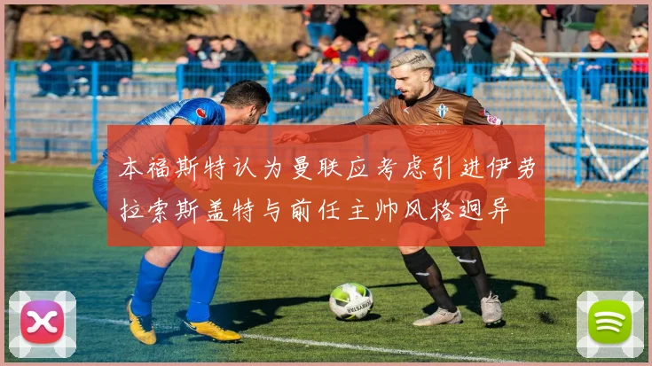 本福斯特认为曼联应考虑引进伊劳拉索斯盖特与前任主帅风格迥异