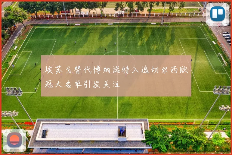 埃苏戈替代博纳诺特入选切尔西欧冠大名单引发关注