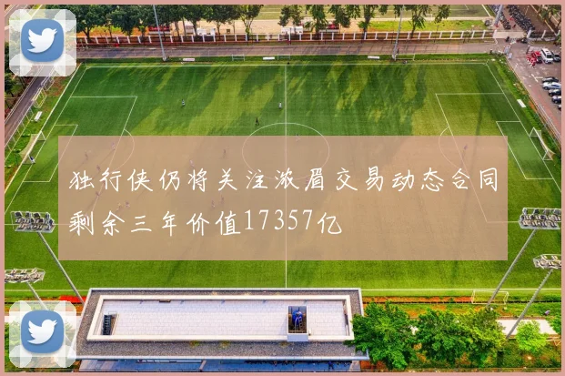 独行侠仍将关注浓眉交易动态合同剩余三年价值17357亿