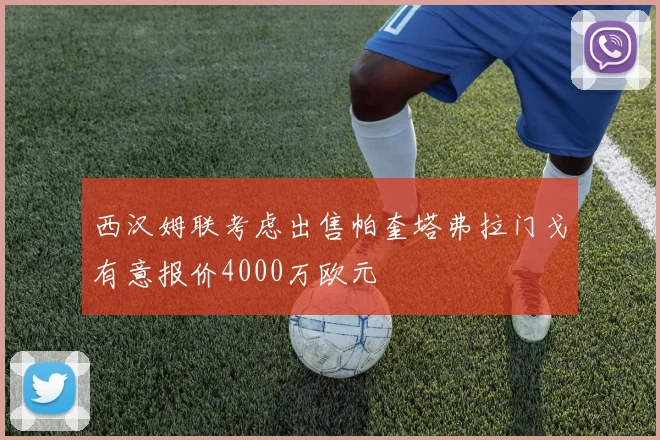 西汉姆联考虑出售帕奎塔弗拉门戈有意报价4000万欧元