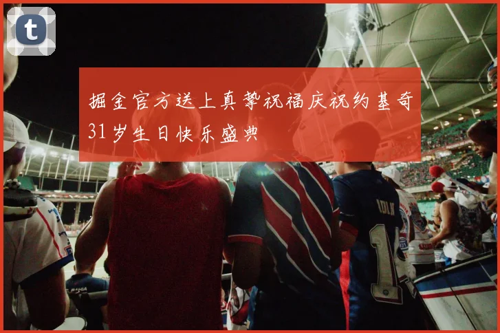 掘金官方送上真挚祝福庆祝约基奇31岁生日快乐盛典