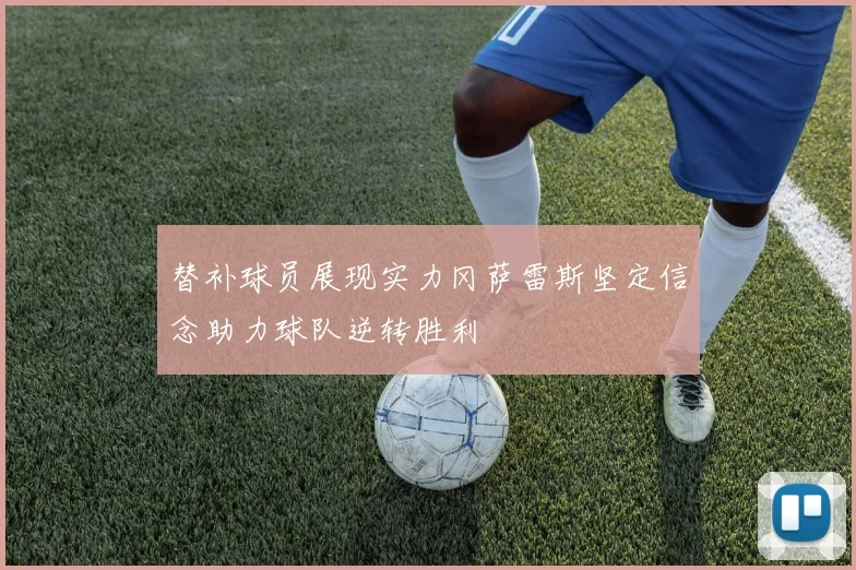 替补球员展现实力冈萨雷斯坚定信念助力球队逆转胜利