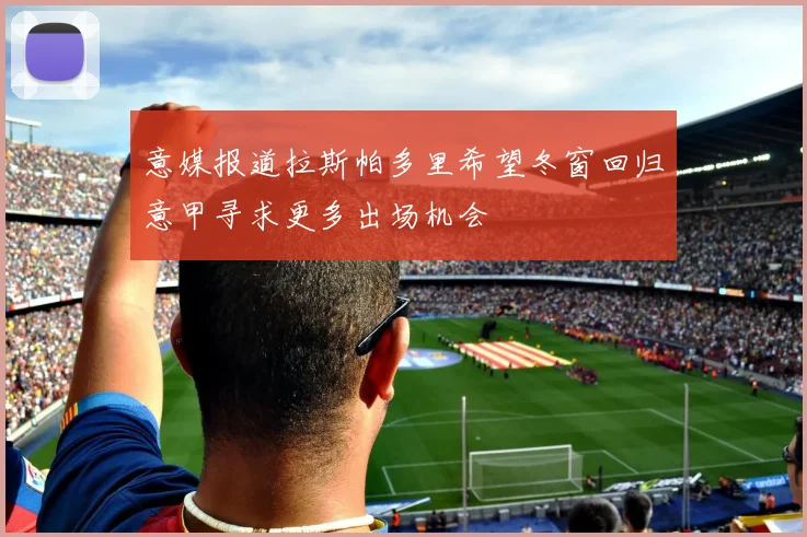 意媒报道拉斯帕多里希望冬窗回归意甲寻求更多出场机会