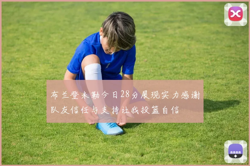 布兰登米勒今日28分展现实力感谢队友信任与支持让我投篮自信