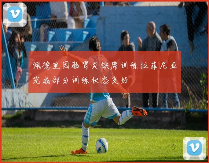 佩德里因肠胃炎缺席训练拉菲尼亚完成部分训练状态良好