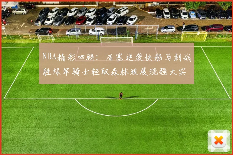 NBA精彩回顾：活塞逆袭快船马刺战胜绿军骑士轻取森林狼展现强大实力