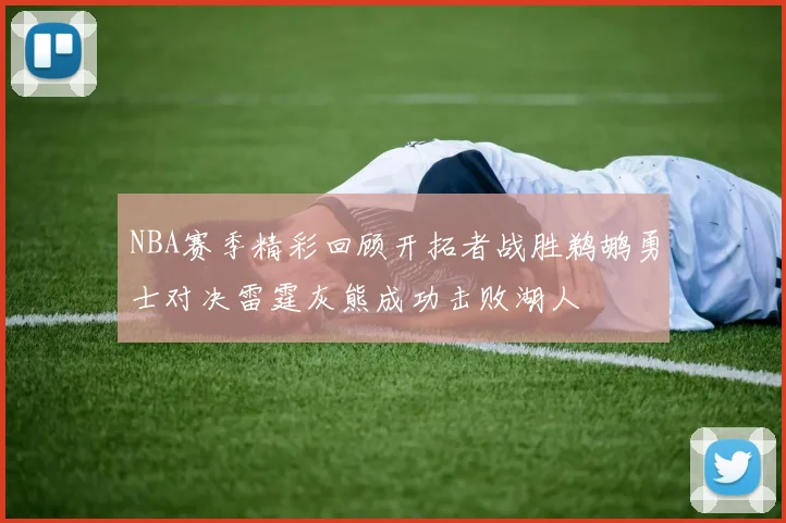 NBA赛季精彩回顾开拓者战胜鹈鹕勇士对决雷霆灰熊成功击败湖人